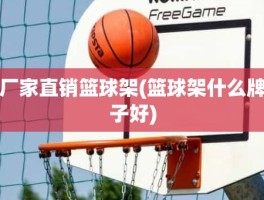 厂家直销篮球架(篮球架什么牌子好)