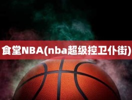 食堂NBA(nba超级控卫仆街)