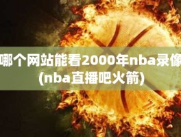 哪个网站能看2000年nba录像(nba直播吧火箭)