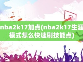nba2k17加点(nba2k17生涯模式怎么快速刷技能点)