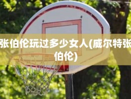 张伯伦玩过多少女人(威尔特张伯伦)