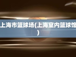 上海市篮球场(上海室内篮球馆)