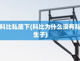 科比私底下(科比为什么没有私生子)