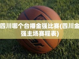 四川哪个台播金强比赛(四川金强主场赛程表)