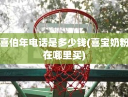 喜伯年电话是多少钱(喜宝奶粉在哪里买)