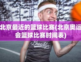 北京最近的篮球比赛(北京奥运会篮球比赛时间表)