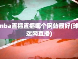 nba直播直播哪个网站最好(球迷网直播)