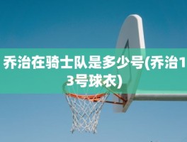 乔治在骑士队是多少号(乔治13号球衣)