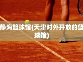 静海篮球馆(天津对外开放的篮球馆)