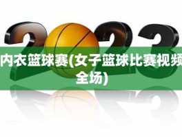 内衣篮球赛(女子篮球比赛视频全场)