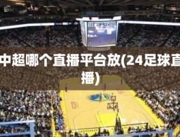 中超哪个直播平台放(24足球直播)
