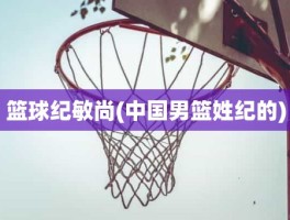 篮球纪敏尚(中国男篮姓纪的)