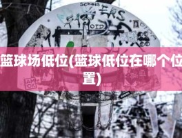 篮球场低位(篮球低位在哪个位置)