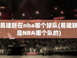 易建联在nba哪个球队(易建联是NBA哪个队的)