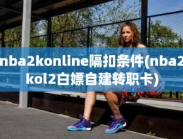 nba2konline隔扣条件(nba2kol2白嫖自建转职卡)