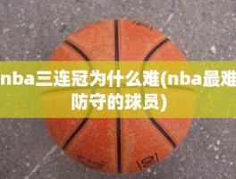 nba三连冠为什么难(nba最难防守的球员)