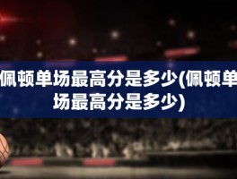 佩顿单场最高分是多少(佩顿单场最高分是多少)