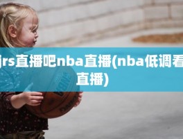 jrs直播吧nba直播(nba低调看直播)