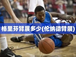 格里芬臂展多少(伦纳德臂展)