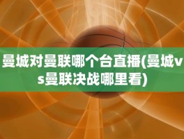 曼城对曼联哪个台直播(曼城vs曼联决战哪里看)
