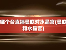 哪个台直播曼联对水晶宫(曼联和水晶宫)