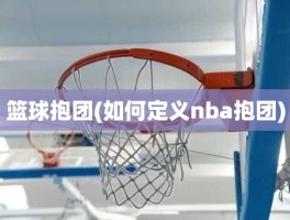 篮球抱团(如何定义nba抱团)