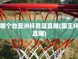 哪个台亚洲杯男篮直播(国王杯直播)