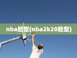 nba脸型(nba2k20脸型)