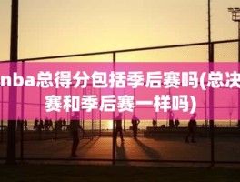 nba总得分包括季后赛吗(总决赛和季后赛一样吗)