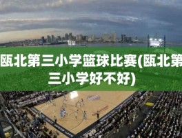 瓯北第三小学篮球比赛(瓯北第三小学好不好)