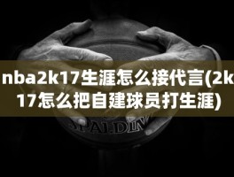 nba2k17生涯怎么接代言(2k17怎么把自建球员打生涯)