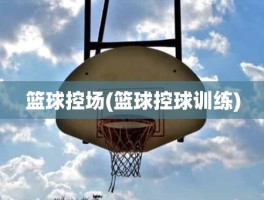 篮球控场(篮球控球训练)
