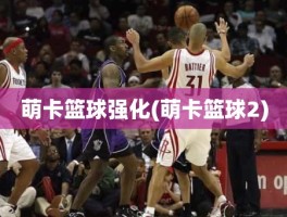 萌卡篮球强化(萌卡篮球2)