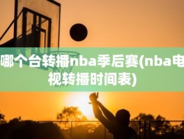 哪个台转播nba季后赛(nba电视转播时间表)