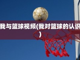 我与篮球视频(我对篮球的认识)