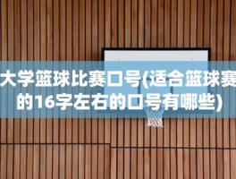 大学篮球比赛口号(适合篮球赛的16字左右的口号有哪些)