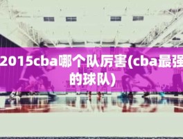 2015cba哪个队厉害(cba最强的球队)