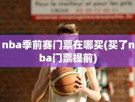 nba季前赛门票在哪买(买了nba门票提前)