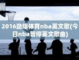 2016劲爆体育nba英文歌(今日nba暂停英文歌曲)
