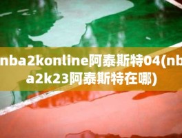 nba2konline阿泰斯特04(nba2k23阿泰斯特在哪)