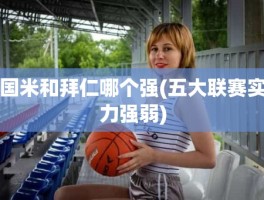 国米和拜仁哪个强(五大联赛实力强弱)
