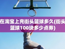 在淘宝上充街头篮球多久(街头篮球100块多少点券)