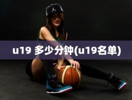 u19 多少分钟(u19名单)