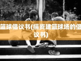 篮球倡议书(捐资建篮球场的倡议书)