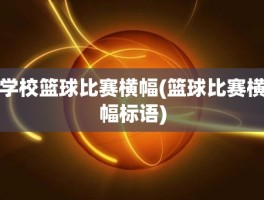 学校篮球比赛横幅(篮球比赛横幅标语)