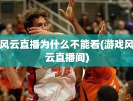 风云直播为什么不能看(游戏风云直播间)
