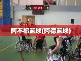 阿不都篮球(阿德篮球)