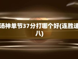 汤神单节37分打哪个好(连胜速八)
