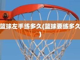 篮球左手练多久(篮球要练多久)
