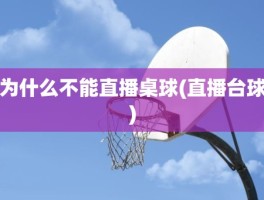 为什么不能直播桌球(直播台球)